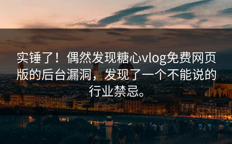实锤了！偶然发现糖心vlog免费网页版的后台漏洞，发现了一个不能说的行业禁忌。