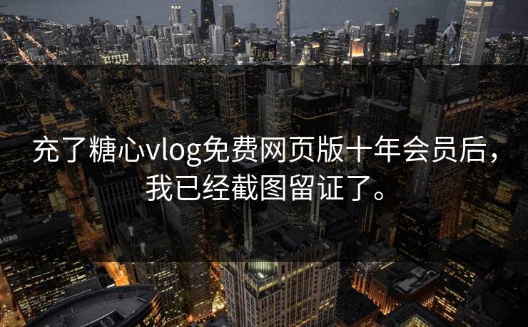 充了糖心vlog免费网页版十年会员后，我已经截图留证了。