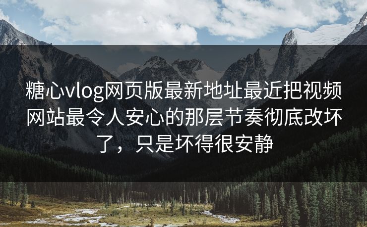 糖心vlog网页版最新地址最近把视频网站最令人安心的那层节奏彻底改坏了，只是坏得很安静