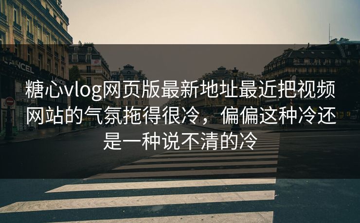 糖心vlog网页版最新地址最近把视频网站的气氛拖得很冷，偏偏这种冷还是一种说不清的冷