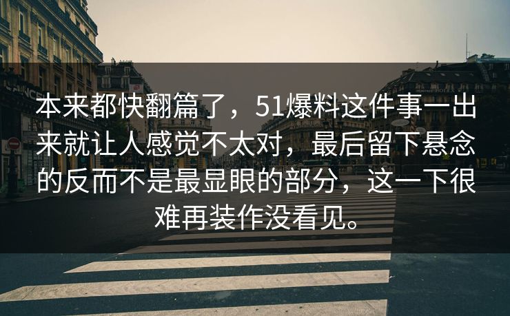 本来都快翻篇了，51爆料这件事一出来就让人感觉不太对，最后留下悬念的反而不是最显眼的部分，这一下很难再装作没看见。