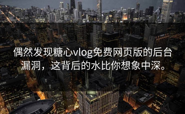 偶然发现糖心vlog免费网页版的后台漏洞，这背后的水比你想象中深。
